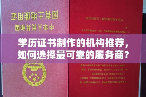 桦南学历证书制作的机构推荐，如何选择最可靠的服务商？