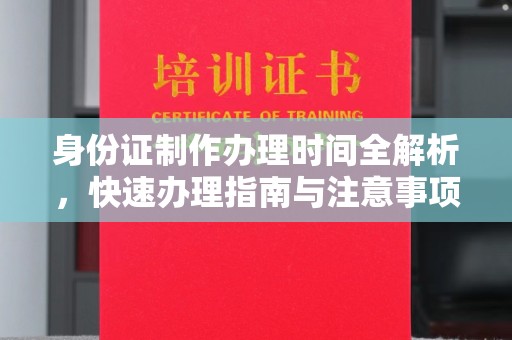 桦南身份证制作办理时间全解析，快速办理指南与注意事项
